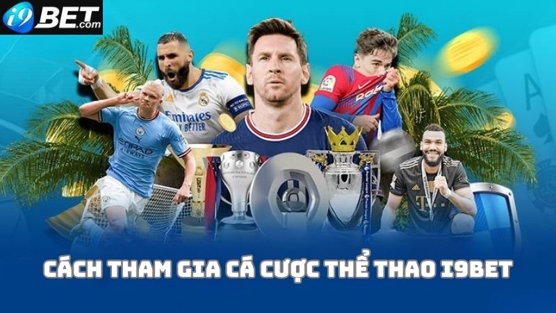 Hướng dẫn các bước tham gia cá cược thể thao i9bet