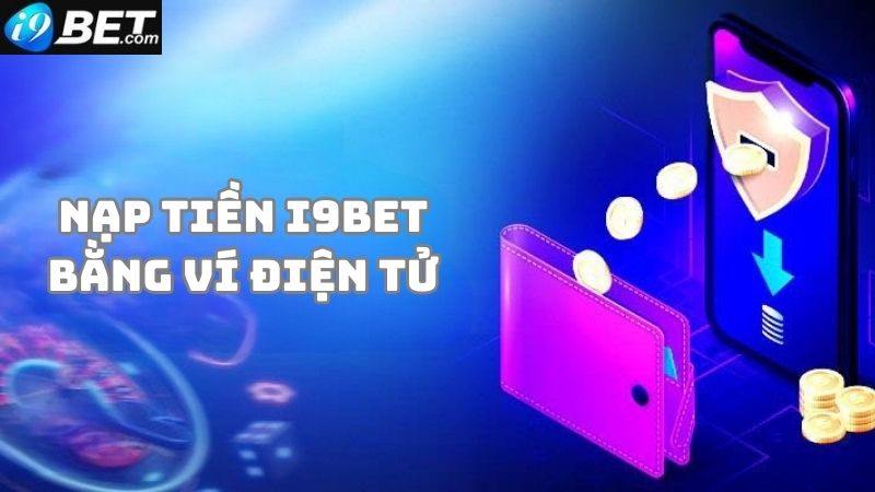 Hướng dẫn nạp tiền i9bet bằng ví điện tử siêu nhanh