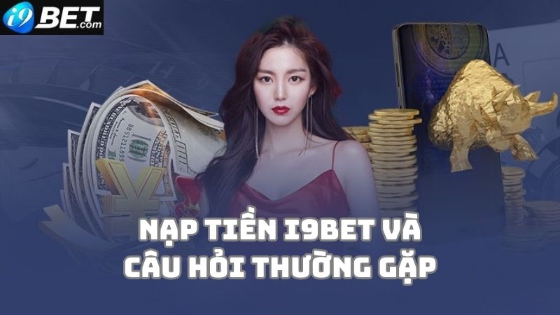 Một số câu hỏi về nạp tiền i9bet