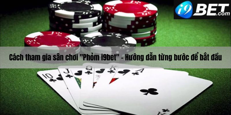 Các bước tham gia vào sân chơi Phỏm i9bet 