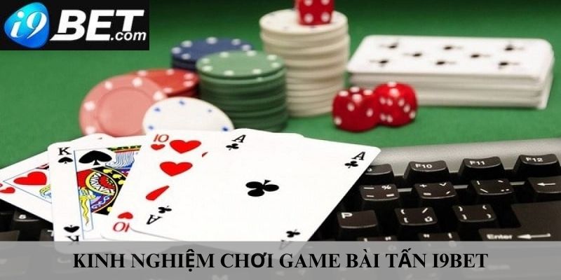 Kinh nghiệm quý báu cần biết khi chơi bài tấn i9bet 